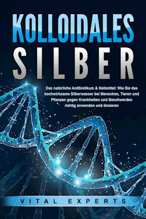 Cover for Vital Experts · KOLLOIDALES SILBER - Das natürliche Antibiotikum &amp; Heilmittel: Wie Sie das hochwirksame Silberwasser bei Menschen, Tieren und Pflanzen gegen Krankheiten und Beschwerden richtig anwenden und dosieren (Book) (2024)