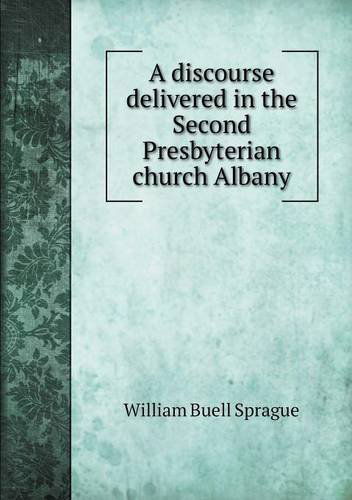 Cover for William Buell Sprague · A Discourse Delivered in the Second Presbyterian Church Albany (Paperback Book) (2013)