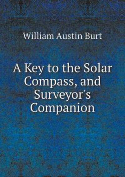 Cover for William Austin Burt · A Key to the Solar Compass, and Surveyor's Companion (Paperback Book) (2015)