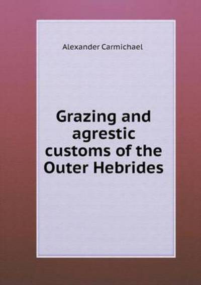 Cover for Alexander Carmichael · Grazing and Agrestic Customs of the Outer Hebrides (Paperback Book) (2015)