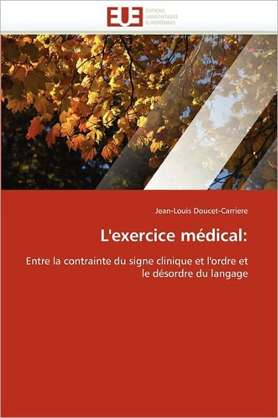 Cover for Jean-louis Doucet-carriere · L'exercice Médical:: Entre La Contrainte Du Signe Clinique et L'ordre et Le Désordre Du Langage (Paperback Book) [French edition] (2018)