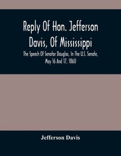 Cover for Jefferson Davis · Reply Of Hon. Jefferson Davis, Of Mississippi, The Speech Of Senator Douglas, In The U.S. Senate, May 16 And 17, 1860 (Taschenbuch) (2021)