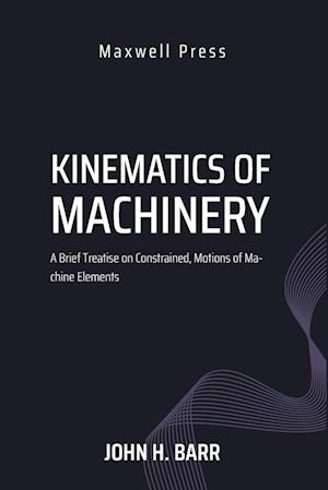 Kinematics of Machinery A Brief Treatise on Constrained, Motions of Machine Elements - M M E John H Barr M S - Books - Mjp Publishers - 9789355282217 - September 1, 2023