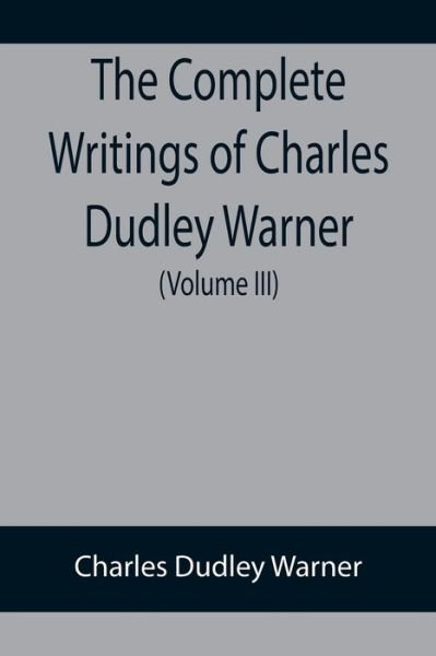 The Complete Writings of Charles Dudley Warner (Volume III) - Charles Dudley Warner - Books - Alpha Edition - 9789355899217 - January 18, 2022