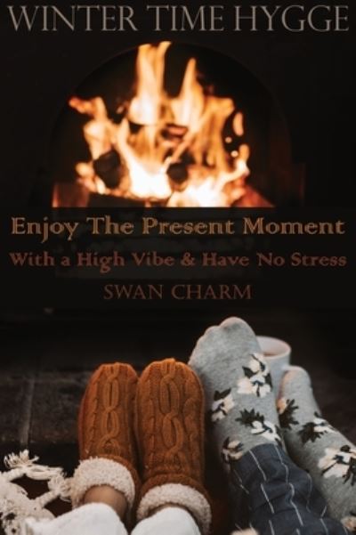 Winter Time Hygge - Enjoy The Present Moment With a High Vibe And Have No Stress - Swan Charm - Books - Swan Charm Publishing - 9789916625217 - December 29, 2020