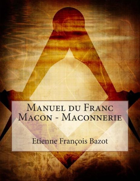 Manuel Du Franc Macon - Maconnerie - Etienne François Bazot - Książki - Skynet System - 9791092025217 - 1 listopada 2014