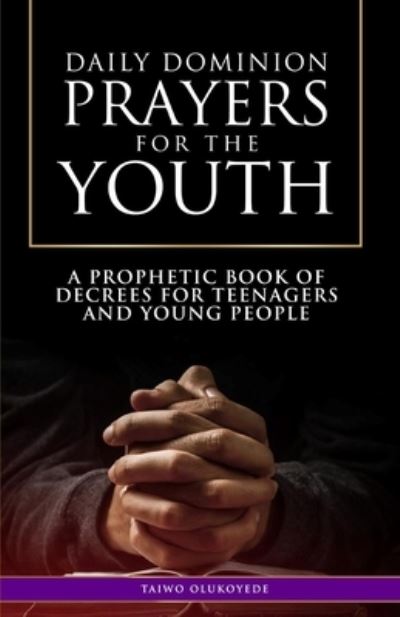 Cover for Taiwo Olukoyede · Daily Dominion Prayers for the Youth: A Prophetic Book of Decrees for Teenagers and Young People - Praying the Scriptures Book, Praying in Your Divine Authority (Paperback Book) (2021)