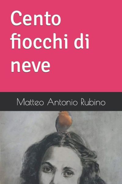 Cover for Matteo Antonio Rubino · Cento fiocchi di neve - Tutte Le Poesie Di Matteo Antonio Rubino (Paperback Book) (2019)