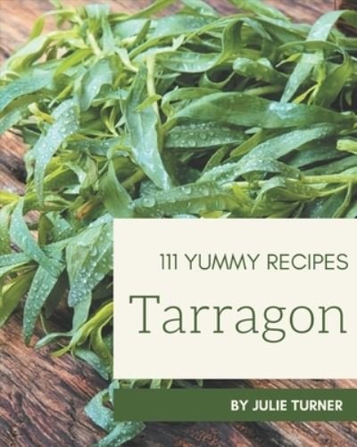 Cover for Julie Turner · 111 Yummy Tarragon Recipes (Paperback Book) (2020)