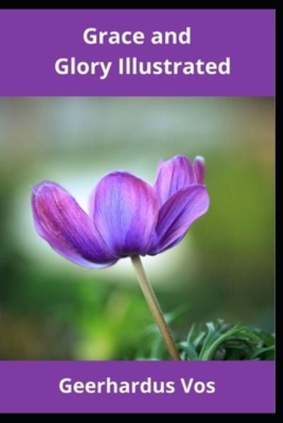 Grace and Glory Illustrated - Geerhardus Vos - Livros - Independently Published - 9798739518217 - 17 de abril de 2021