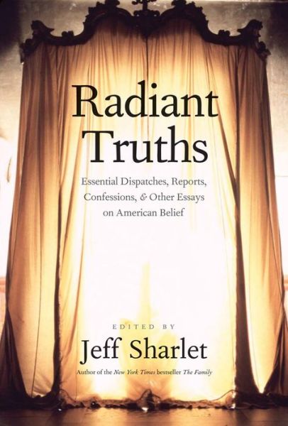 Cover for Jeff Sharlet · Radiant Truths: Essential Dispatches, Reports, Confessions, and Other Essays on American Belief (Hardcover Book) (2014)