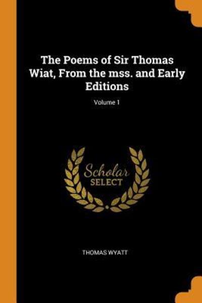 Cover for Thomas Wyatt · The Poems of Sir Thomas Wiat, from the Mss. and Early Editions; Volume 1 (Paperback Book) (2018)