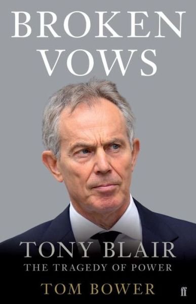 Broken Vows: Tony Blair the Tragedy of Power - Tom Bower - Bøker - Faber & Faber - 9780571314218 - 3. mars 2016