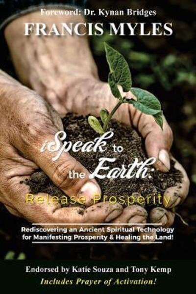 Cover for Dr Francis Myles · I Speak To The Earth : Release Prosperity : Rediscovering an ancient spiritual technology for  Manifesting Dominion &amp; Healing the Land! (Paperback Book) (2018)