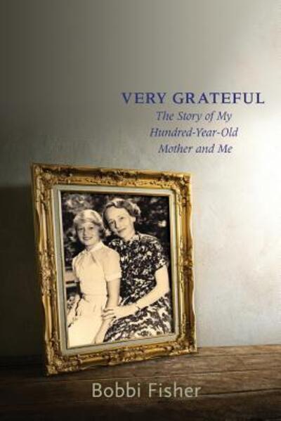 Cover for Bobbi Fisher · Very Grateful : The Story of My Hundred-Year-Old Mother and Me (Paperback Book) (2015)