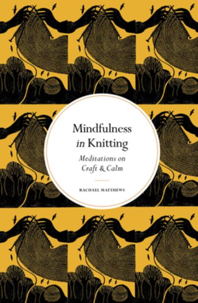 Cover for Rachael Matthews · Mindfulness in Knitting: Meditations on Craft &amp; Calm - Mindfulness in... (Hardcover Book) [New edition] (2023)