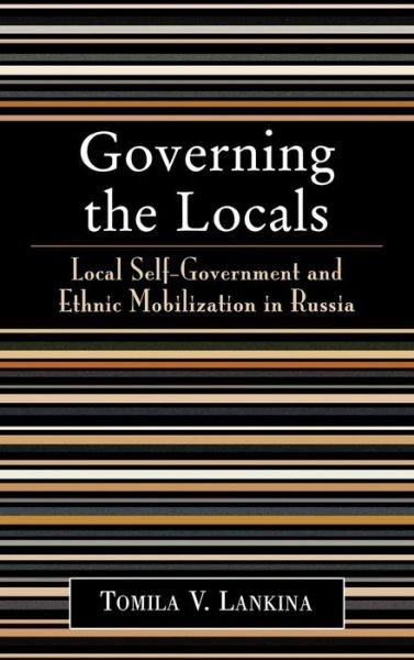 Cover for Tomila V. Lankina · Governing the Locals: Local Self-Government and Ethnic Mobilization in Russia (Hardcover Book) (2004)