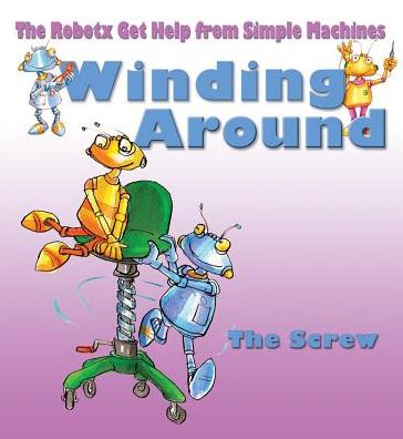 Cover for Gerry Bailey · Winding Around: the Screw (Robotx Get Help from Simple Machines) (Hardcover Book) (2014)