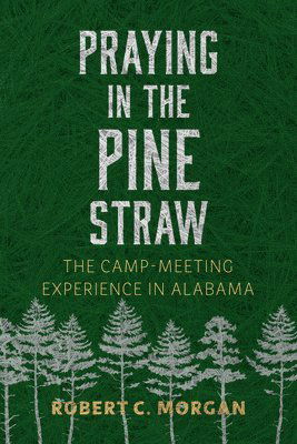 Praying in the Pine Straw: The Camp-Meeting Experience in Alabama - Religion and American Culture - Robert C. Morgan - Books - The University of Alabama Press - 9780817362218 - October 15, 2025