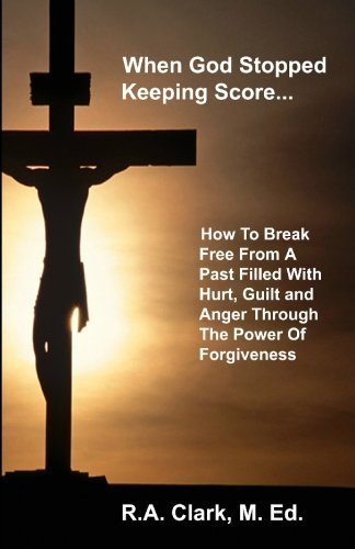 Cover for R a Clark M.ed · When God Stopped Keeping Score: How to Break Free from a Past Filled with Hurt, Guilt and Anger Through the Power of Forgiveness (Paperback Bog) [1st edition] (2009)