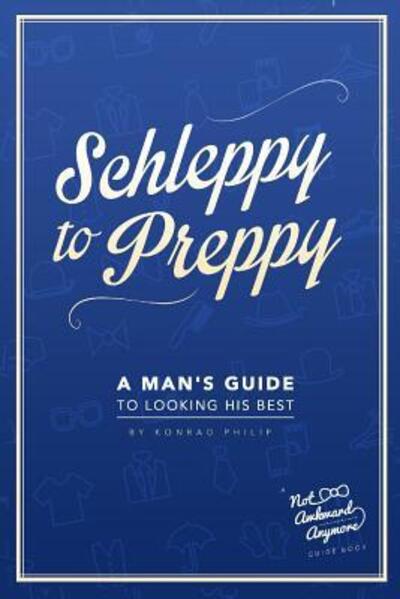 Cover for Konrad Philip · Schleppy to Preppy: A Man's Guide to Looking His Best (Paperback Book) (2016)