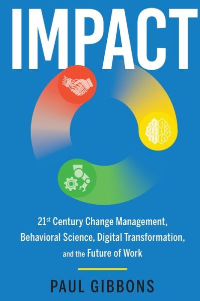 Impact: 21st Century Change Management, Behavioral Science, Digital Transformation, and the Future of Work - Leading Change in the Digital Age - Paul Gibbons - Books - Phronesis Media - 9780997651218 - September 17, 2019