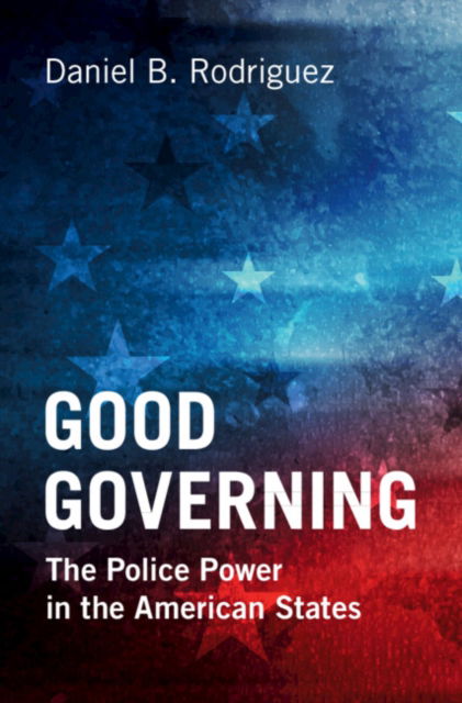 Rodriguez, Daniel B. (Northwestern University, Illinois) · Good Governing: The Police Power in the American States (Paperback Book) (2024)