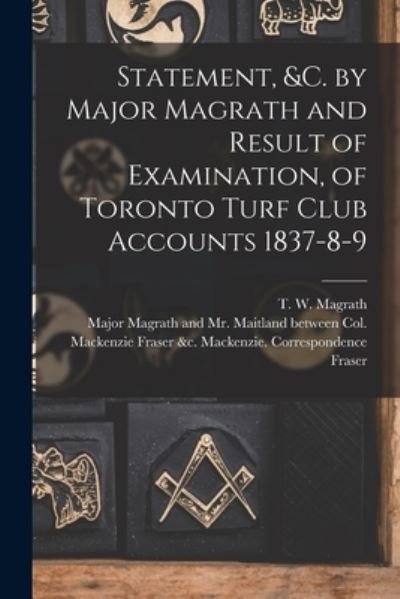 Cover for T W (Thomas William) 1769 Magrath · Statement, &amp;c. by Major Magrath and Result of Examination, of Toronto Turf Club Accounts 1837-8-9 [microform] (Paperback Bog) (2021)