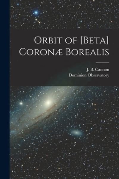 Cover for J B (John Beattie) 1879-1940 Cannon · Orbit of [beta] Coronae Borealis [microform] (Taschenbuch) (2021)