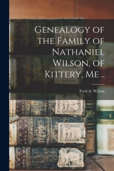 Cover for Fred a (Fred Allan) 1871- Wilson · Genealogy of the Family of Nathaniel Wilson, of Kittery, Me .. (Paperback Book) (2021)