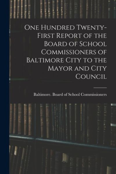 Cover for Baltimore (MD ) Board of School Comm · One Hundred Twenty-first Report of the Board of School Commissioners of Baltimore City to the Mayor and City Council (Paperback Book) (2021)