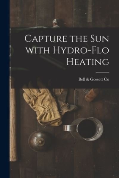 Cover for Bell &amp; Gossett Co · Capture the Sun With Hydro-flo Heating (Paperback Bog) (2021)