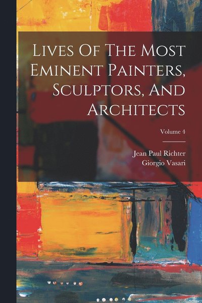 Lives of the Most Eminent Painters, Sculptors, and Architects; Volume 4 - Giorgio Vasari - Livres - Creative Media Partners, LLC - 9781015473218 - 26 octobre 2022