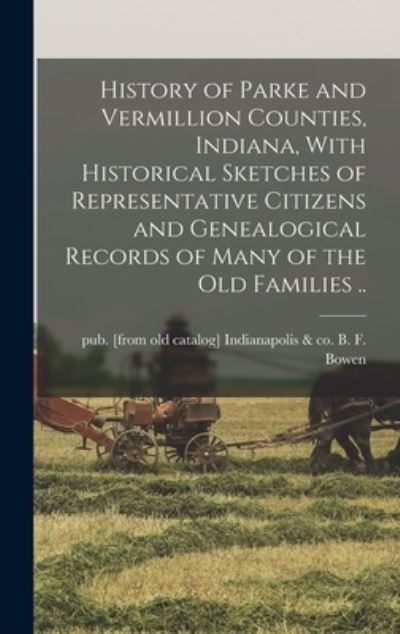 Cover for B. F.  &amp; Co Bowen · History of Parke and Vermillion Counties, Indiana, with Historical Sketches of Representative Citizens and Genealogical Records of Many of the Old Families . . (Book) (2022)
