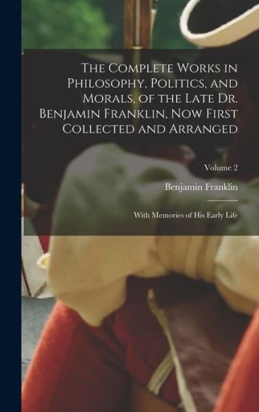 Cover for Benjamin Franklin · Complete Works in Philosophy, Politics, and Morals, of the Late Dr. Benjamin Franklin, Now First Collected and Arranged (Bog) (2022)