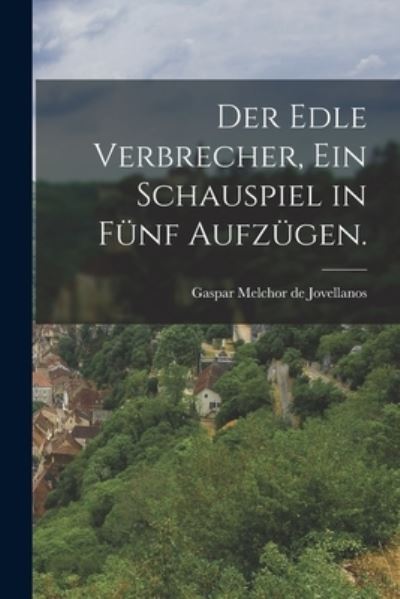 Cover for Gaspar Melchor de Jovellanos · Der edle Verbrecher, Ein Schauspiel in funf Aufzugen. (Paperback Book) (2022)