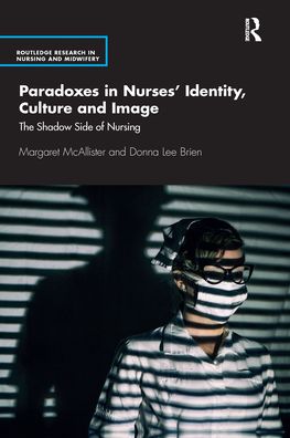 Cover for McAllister, Margaret (Central Queensland University, Australia) · Paradoxes in Nurses’ Identity, Culture and Image: The Shadow Side of Nursing - Routledge Research in Nursing and Midwifery (Paperback Book) (2021)