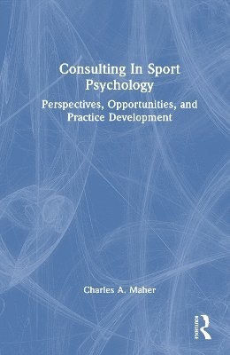 Cover for Maher, Charles A. (Rutgers University, USA) · Consulting In Sport Psychology: Perspectives, Opportunities, and Practice Development (Hardcover Book) (2025)
