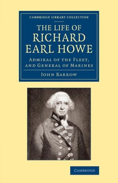 Cover for John Barrow · The Life of Richard Earl Howe, K.G.: Admiral of the Fleet, and General of Marines - Cambridge Library Collection - British &amp; Irish History, 17th &amp; 18th Centuries (Paperback Book) (2013)