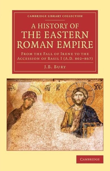 Cover for J. B. Bury · A History of the Eastern Roman Empire: From the Fall of Irene to the Accession of Basil I (A.D. 802–867) - Cambridge Library Collection - Medieval History (Taschenbuch) (2015)