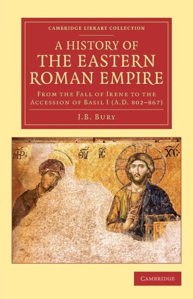 Cover for J. B. Bury · A History of the Eastern Roman Empire: From the Fall of Irene to the Accession of Basil I (A.D. 802-867) - Cambridge Library Collection - Medieval History (Pocketbok) (2015)