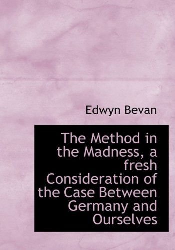 Cover for Edwyn Bevan · The Method in the Madness, a Fresh Consideration of the Case Between Germany and Ourselves (Hardcover Book) (2009)