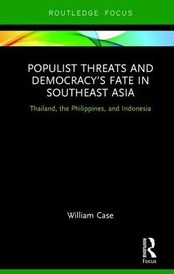 Cover for Case, William (City University of Hong Kong) · Populist Threats and Democracy’s Fate in Southeast Asia: Thailand, the Philippines, and Indonesia - Routledge Contemporary Asia Series (Hardcover Book) (2017)