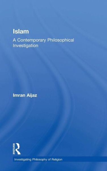 Cover for Imran Aijaz · Islam: A Contemporary Philosophical Investigation - Investigating Philosophy of Religion (Gebundenes Buch) (2018)