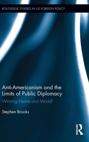 Cover for Stephen Brooks · Anti-Americanism and the Limits of Public Diplomacy: Winning Hearts and Minds? - Routledge Studies in US Foreign Policy (Inbunden Bok) (2015)