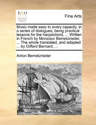 Music Made Easy to Every Capacity, in a Series of Dialogues; Being Practical Lessons for the Harpsichord, ... Written in French by Monsieur Bemetzried - Antoine Bemetzrieder - Books - Gale ECCO, Print Editions - 9781140746218 - May 27, 2010