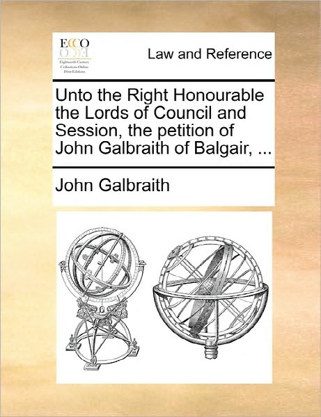 Cover for John Galbraith · Unto the Right Honourable the Lords of Council and Session, the Petition of John Galbraith of Balgair, ... (Paperback Book) (2010)