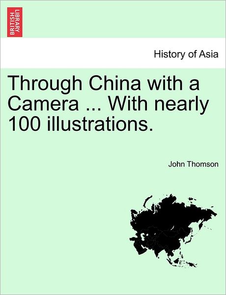 Through China with a Camera ... with Nearly 100 Illustrations. - John Thomson - Boeken - British Library, Historical Print Editio - 9781241247218 - 21 maart 2011