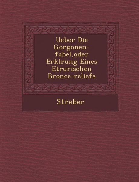 Cover for Streber · Ueber Die Gorgonen-fabel, Oder Erkl Rung Eines Etrurischen Bronce-reliefs (Paperback Book) (2012)