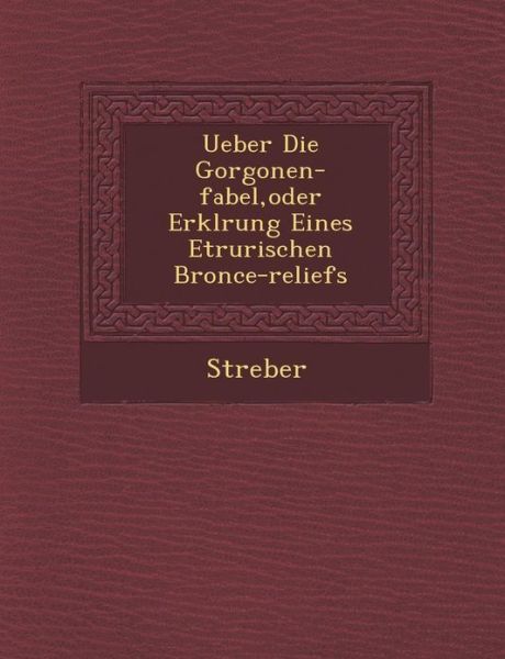 Ueber Die Gorgonen-fabel, Oder Erkl Rung Eines Etrurischen Bronce-reliefs - Streber - Books - Saraswati Press - 9781286970218 - October 1, 2012